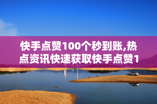 快手点赞100个秒到账,热点资讯快速获取快手点赞100个，立刻到账的秘密揭秘！！-第1张图片-孟州市鸿昌木材加工厂